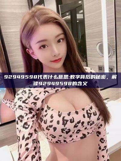 92949598代表什么意思:数字背后的秘密，解读92949598的含义