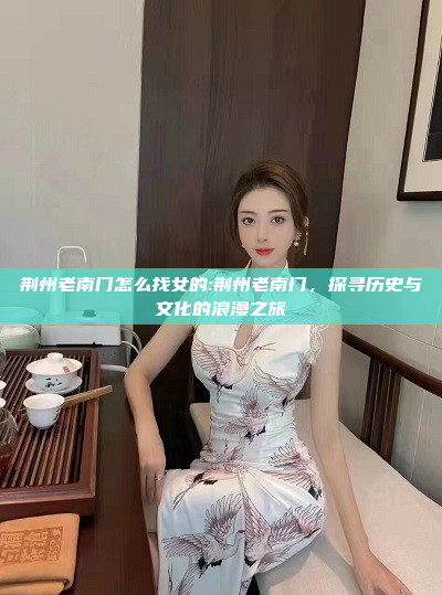 荆州老南门怎么找女的:荆州老南门，探寻历史与文化的浪漫之旅