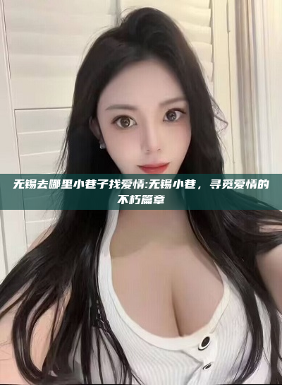 无锡去哪里小巷子找爱情:无锡小巷，寻觅爱情的不朽篇章