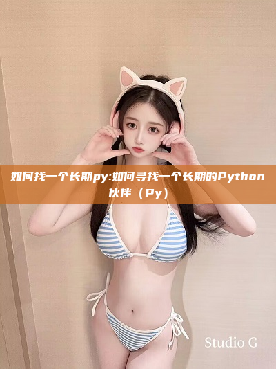 如何找一个长期py:如何寻找一个长期的Python伙伴（Py）