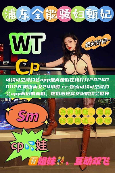 可约可空降约会app是真是假在线打开2024DD1126.附近美女24小时.cc:探索可约可空降约会app背后的真相，虚拟与现实交织的约会世界