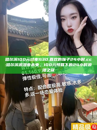 哈尔滨100元过夜1130.喜欢的妹子24小时.cc:哈尔滨浪漫夜未央，100元预算下的24小时浪漫之旅