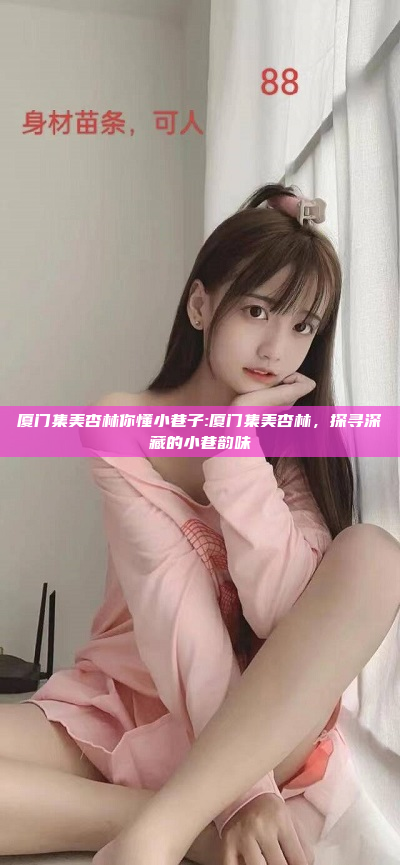 厦门集美杏林你懂小巷子:厦门集美杏林，探寻深藏的小巷韵味