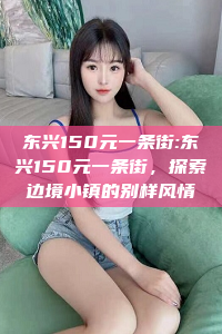 东兴150元一条街:东兴150元一条街，探索边境小镇的别样风情