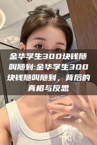 金华学生300块钱随叫随到:金华学生300块钱随叫随到，背后的真相与反思