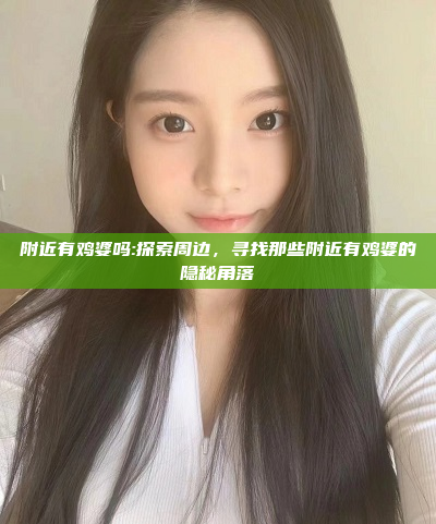 附近有鸡婆吗:探索周边，寻找那些附近有鸡婆的隐秘角落