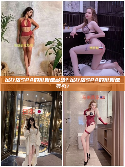 足疗店SPA的价格是多少?:足疗店SPA的价格是多少？