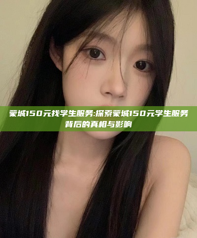 蒙城150元找学生服务:探索蒙城150元学生服务背后的真相与影响