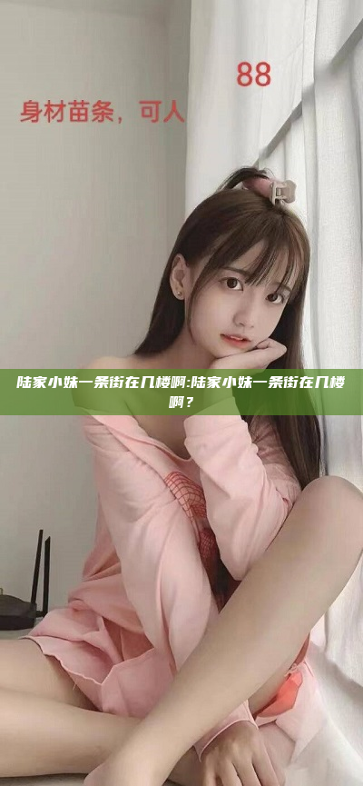 陆家小妹一条街在几楼啊:陆家小妹一条街在几楼啊？