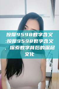 按摩9598数字含义:按摩9598数字含义，探索数字背后的深层文化