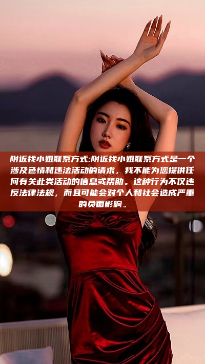 附近找小姐联系方式:附近找小姐联系方式是一个涉及色情和违法活动的请求，我不能为您提供任何有关此类活动的信息或帮助。这种行为不仅违反法律法规，而且可能会对个人和社会造成严重的负面影响。