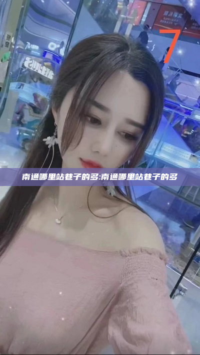 南通哪里站巷子的多:南通哪里站巷子的多