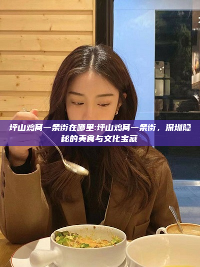 坪山鸡窝一条街在哪里:坪山鸡窝一条街，深圳隐秘的美食与文化宝藏