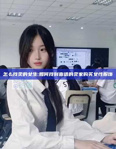 怎么找卖的女生:如何找到靠谱的卖家购买女性服饰