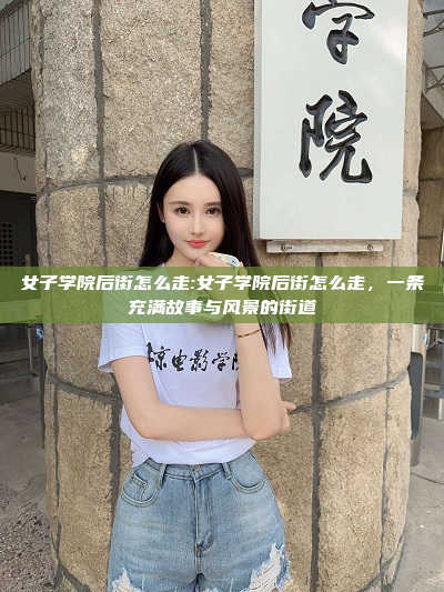 女子学院后街怎么走:女子学院后街怎么走，一条充满故事与风景的街道