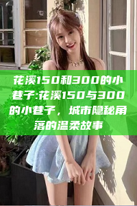 花溪150和300的小巷子:花溪150与300的小巷子，城市隐秘角落的温柔故事