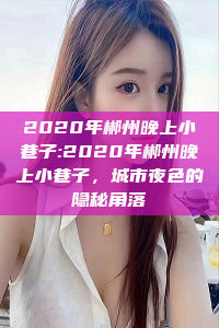 2020年郴州晚上小巷子:2020年郴州晚上小巷子，城市夜色的隐秘角落