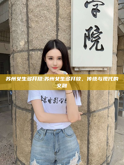 苏州女生多开放:苏州女生多开放，传统与现代的交融