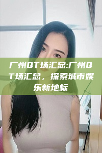 广州QT场汇总:广州QT场汇总，探索城市娱乐新地标