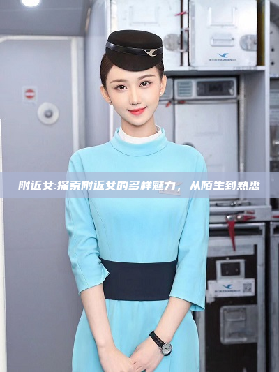 附近女:探索附近女的多样魅力，从陌生到熟悉