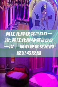 黄江北岸快餐200一次:黄江北岸快餐200一次，城市快餐文化的缩影与反思