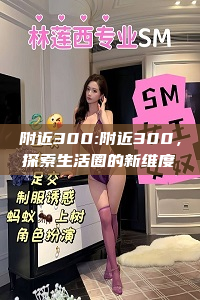 附近300:附近300，探索生活圈的新维度