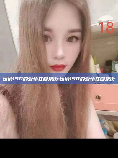 乐清150的爱情在哪条街:乐清150的爱情在哪条街