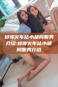 蚌埠火车站小胡同服务介绍:蚌埠火车站小胡同服务介绍