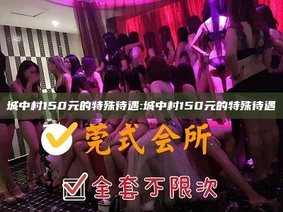 城中村150元的特殊待遇:城中村150元的特殊待遇