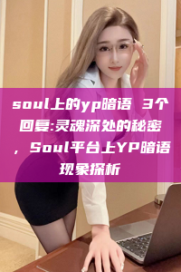 soul上的yp暗语 3个回复:灵魂深处的秘密，Soul平台上YP暗语现象探析