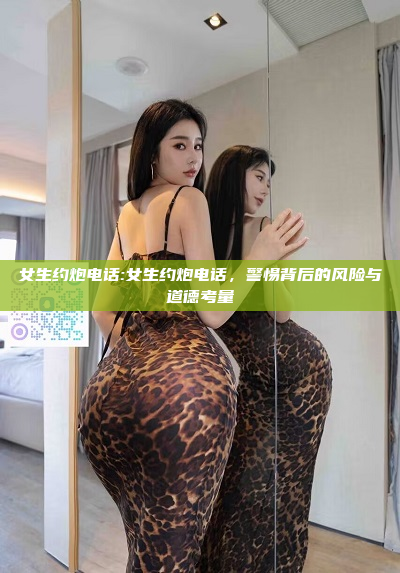 女生约炮电话:女生约炮电话，警惕背后的风险与道德考量