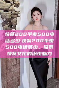 快餐200半夜500电话多少:快餐200半夜500电话多少，探索快餐文化的深夜魅力