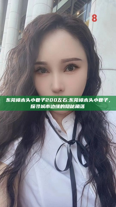 东莞樟木头小巷子200左右:东莞樟木头小巷子，探寻城市边缘的隐秘角落