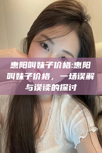 惠阳叫妹子价格:惠阳叫妹子价格，一场误解与误读的探讨