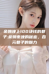 余姚晚上100块钱的巷子:余姚夜晚的秘密，百元巷子的魅力