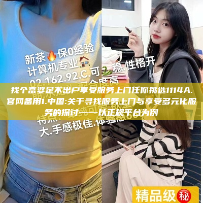 找个富婆足不出户享受服务上门任你挑选1114A.官网备用1.中国:关于寻找服务上门与享受多元化服务的探讨——以正规平台为例