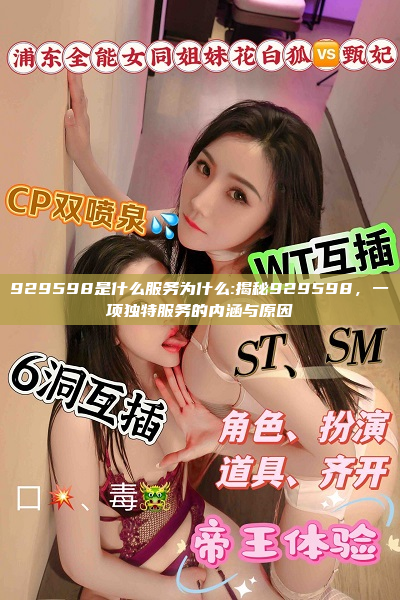 929598是什么服务为什么:揭秘929598，一项独特服务的内涵与原因