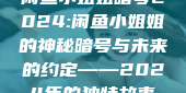 闲鱼小姐姐暗号2024:闲鱼小姐姐的神秘暗号与未来的约定——2024年的独特故事