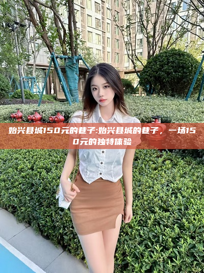 始兴县城150元的巷子:始兴县城的巷子，一场150元的独特体验