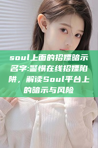 soul上面的招嫖暗示名字:警惕在线招嫖陷阱，解读Soul平台上的暗示与风险