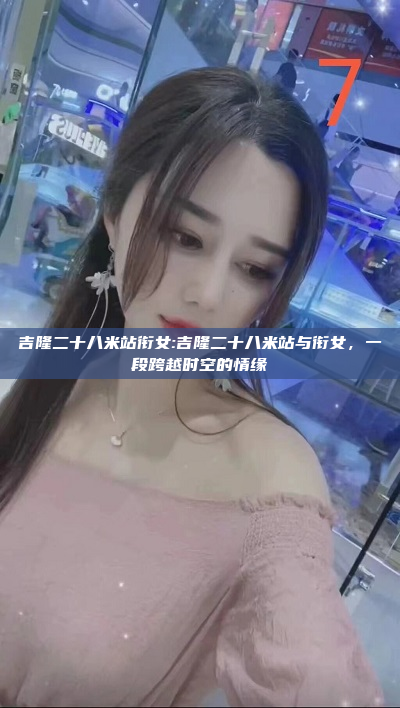 吉隆二十八米站衔女:吉隆二十八米站与衔女，一段跨越时空的情缘