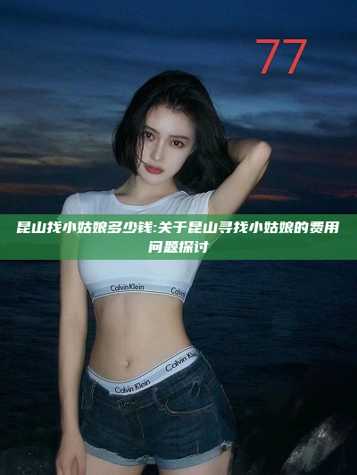 昆山找小姑娘多少钱:关于昆山寻找小姑娘的费用问题探讨