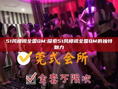 51风楼阁全国QM:探索51风楼阁全国QM的独特魅力