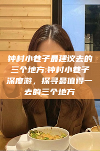 钟村小巷子最建议去的三个地方:钟村小巷子深度游，探寻最值得一去的三个地方