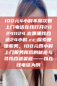 100元4小时不限次数上门电话在线打开20241124.去哪里找合适24小时.cc:探索便捷服务，100元四小时上门服务背后的秘密与寻找合适渠道——以在线电话为例