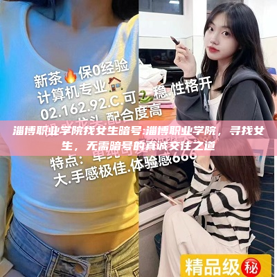 淄博职业学院找女生暗号:淄博职业学院，寻找女生，无需暗号的真诚交往之道