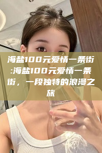 海盐100元爱情一条街:海盐100元爱情一条街，一段独特的浪漫之旅