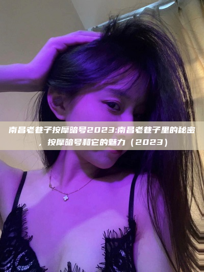 南昌老巷子按摩暗号2023:南昌老巷子里的秘密，按摩暗号和它的魅力（2023）