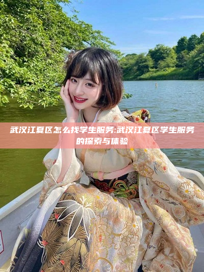 武汉江夏区怎么找学生服务:武汉江夏区学生服务的探索与体验