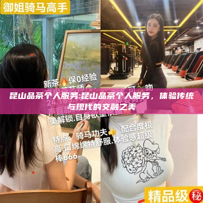 昆山品茶个人服务:昆山品茶个人服务，体验传统与现代的交融之美